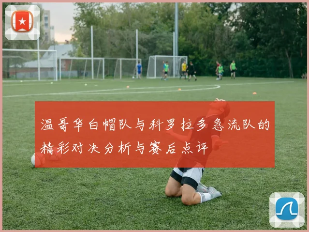 温哥华白帽队与科罗拉多急流队的精彩对决分析与赛后点评