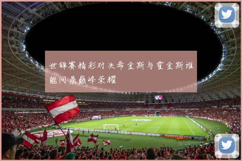 世锦赛精彩对决希金斯与霍金斯谁能问鼎巅峰荣耀